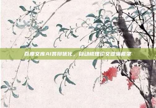 百度文库AI答辩优化，自动梳理论文逻辑框架