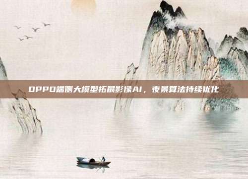 OPPO端侧大模型拓展影像AI，夜景算法持续优化