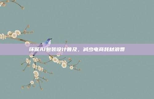 环保AI包装设计普及，减少电商耗材浪费