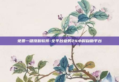 免费一键涨粉软件-全平台业务24小时自助平台