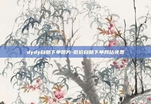 dydy自助下单图片-低价自助下单网站免费