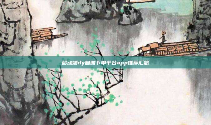 移动端dy自助下单平台app推荐汇总