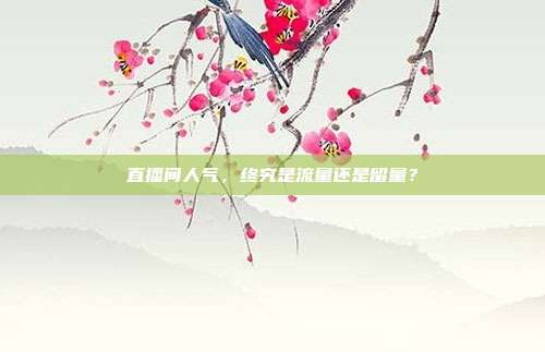 直播间人气，终究是流量还是留量？