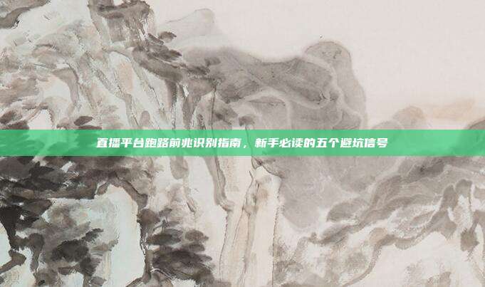 直播平台跑路前兆识别指南，新手必读的五个避坑信号