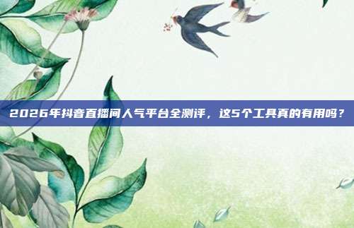 2026年抖音直播间人气平台全测评,这5个工具真的有用吗?