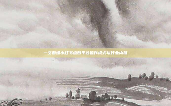 一文看懂小红书点赞平台运作模式与行业内幕