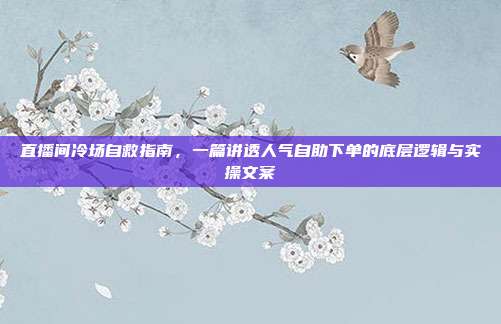 直播间冷场自救指南，一篇讲透人气自助下单的底层逻辑与实操文案