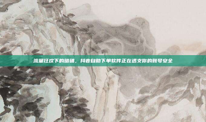 流量狂欢下的暗礁,抖音自助下单软件正在透支你的账号安全