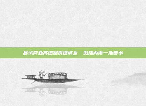 县域商业高速路贯通城乡，激活内需一池春水