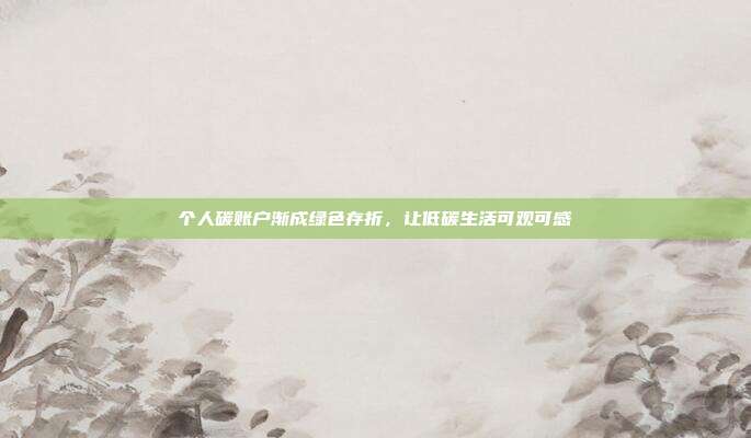 个人碳账户渐成绿色存折，让低碳生活可观可感