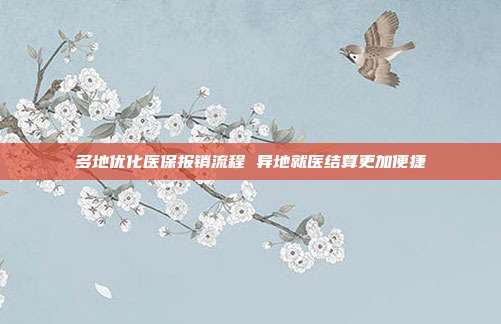 多地优化医保报销流程 异地就医结算更加便捷