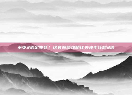 主页3秒定生死!这套装修攻略让关注率狂翻3倍