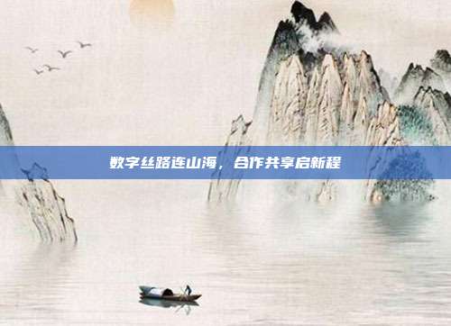 数字丝路连山海,合作共享启新程