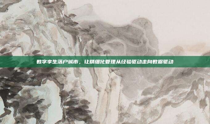 数字孪生落户城市,让精细化管理从经验驱动走向数据驱动