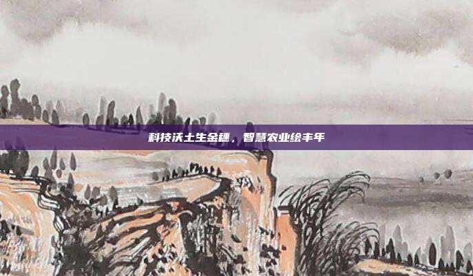 科技沃土生金穗,智慧农业绘丰年