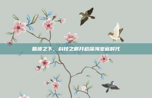 碧波之下，科技之眼开启深海宝藏时代
