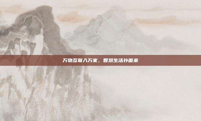 万物互联入万家，智慧生活扑面来