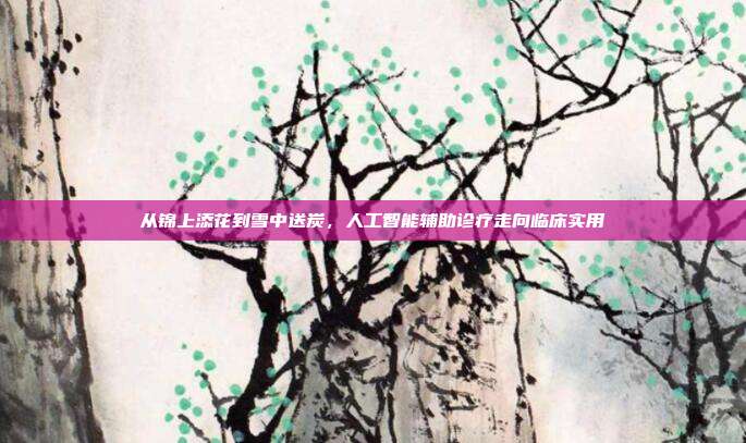 从锦上添花到雪中送炭，人工智能辅助诊疗走向临床实用