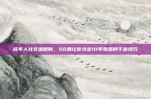 成年人社交潜规则,50条让你少走10年弯路的干货技巧