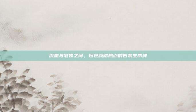 流量与敬畏之间，短视频蹭热点的四条生命线