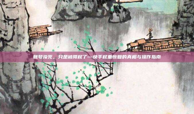 账号没死,只是被降权了—快手权重恢复的真相与操作指南