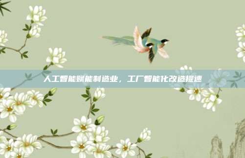 人工智能赋能制造业,工厂智能化改造提速