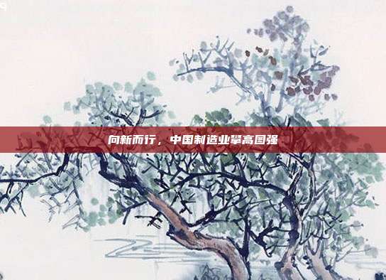 向新而行,中国制造业攀高图强