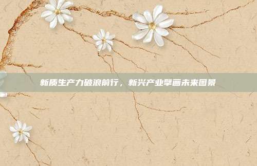 新质生产力破浪前行，新兴产业擘画未来图景