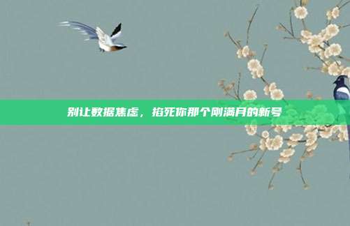 别让数据焦虑，掐死你那个刚满月的新号