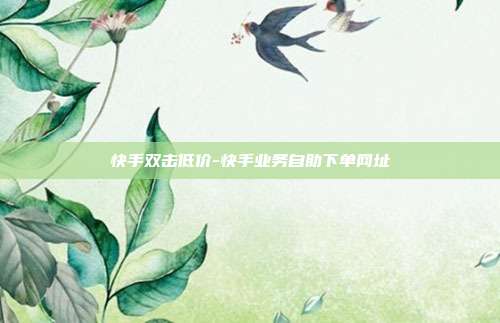 快手双击低价-快手业务自助下单网址