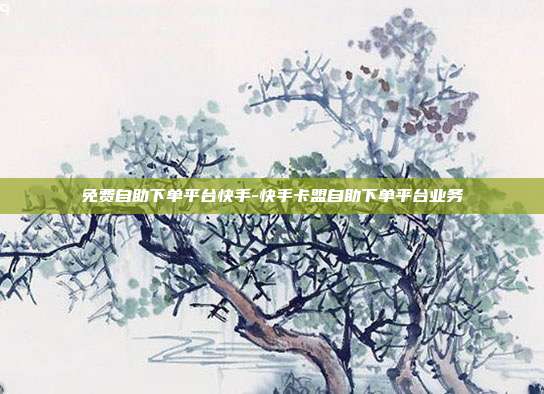 免费自助下单平台快手-快手卡盟自助下单平台业务