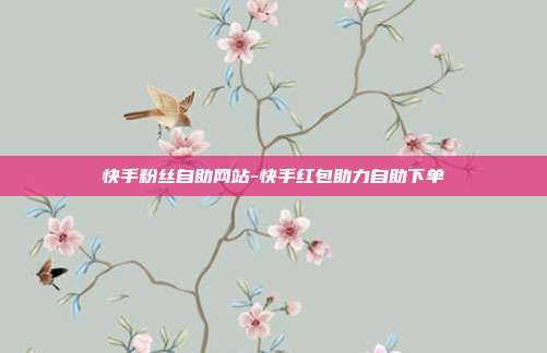 快手粉丝自助网站-快手红包助力自助下单