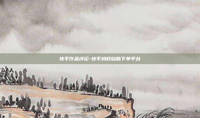 快手作品评论-快手蚂蚁自助下单平台