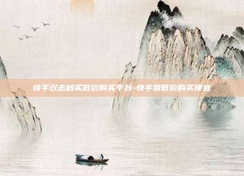 快手双击秒买低价购买平台-快手赞低价购买便宜