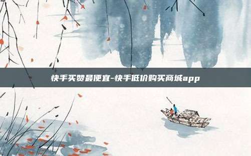 快手买赞最便宜-快手低价购买商城app