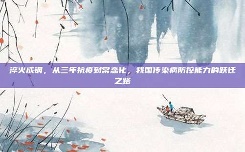 淬火成钢，从三年抗疫到常态化，我国传染病防控能力的跃迁之路