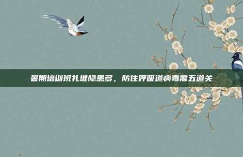 暑期培训班扎堆隐患多，防住呼吸道病毒需五道关