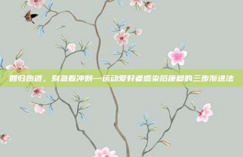 回归跑道，别急着冲刺—运动爱好者感染后康复的三步渐进法