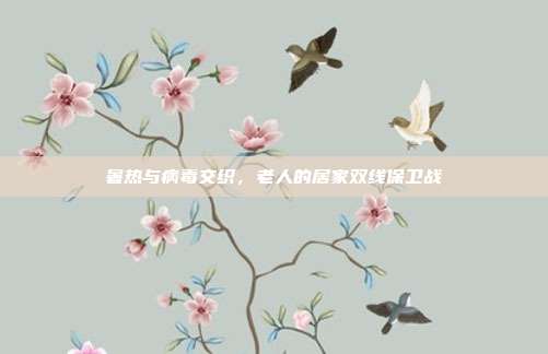暑热与病毒交织,老人的居家双线保卫战