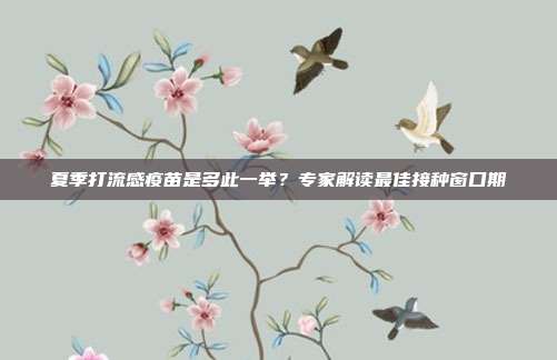夏季打流感疫苗是多此一举?专家解读最佳接种窗口期