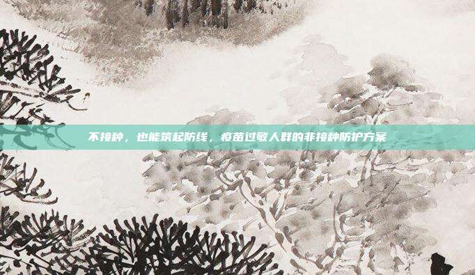 不接种，也能筑起防线，疫苗过敏人群的非接种防护方案
