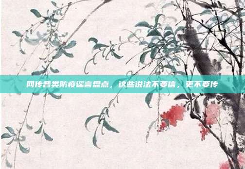 网传各类防疫谣言盘点，这些说法不要信，更不要传