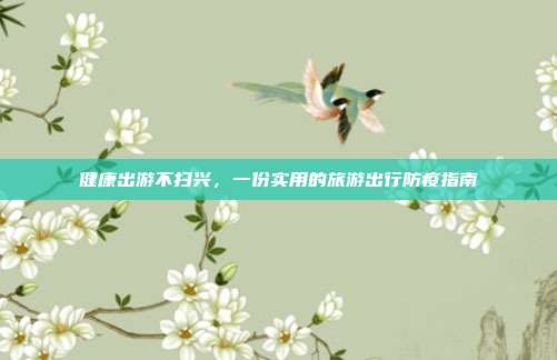健康出游不扫兴，一份实用的旅游出行防疫指南