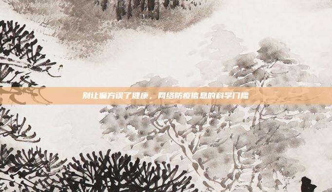 别让偏方误了健康，网络防疫信息的科学门槛