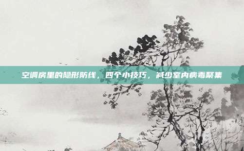 空调房里的隐形防线,四个小技巧,减少室内病毒聚集