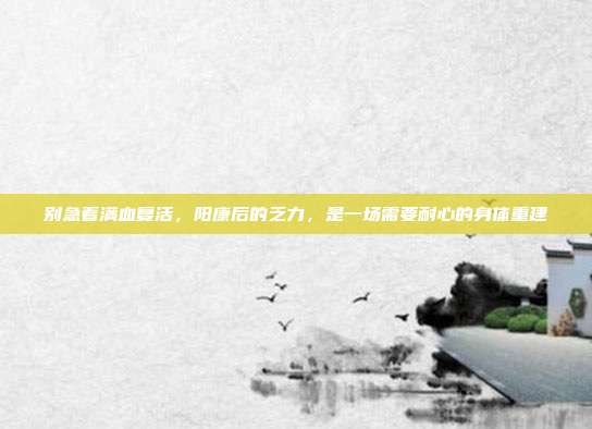 别急着满血复活,阳康后的乏力,是一场需要耐心的身体重建
