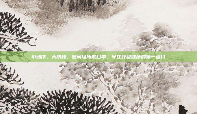 小动作,大防线,密闭场所戴口罩,守住呼吸健康的第一道门