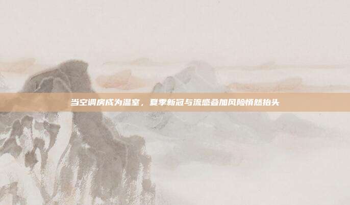 当空调房成为温室，夏季新冠与流感叠加风险悄然抬头