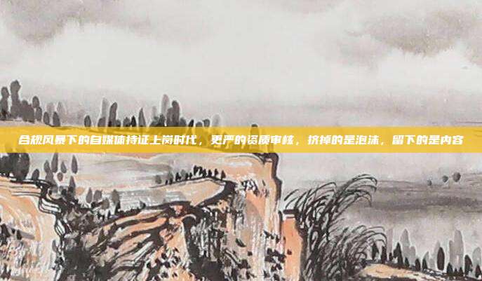合规风暴下的自媒体持证上岗时代，更严的资质审核，挤掉的是泡沫，留下的是内容