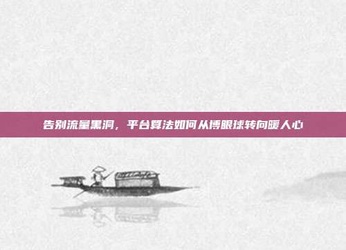 告别流量黑洞，平台算法如何从博眼球转向暖人心
